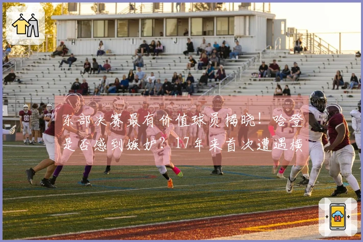 东部决赛最有价值球员揭晓！哈登是否感到嫉妒？17年来首次遭遇横扫